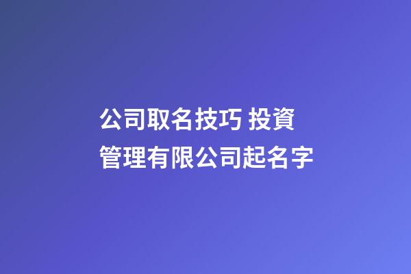 公司取名技巧 投資管理有限公司起名字